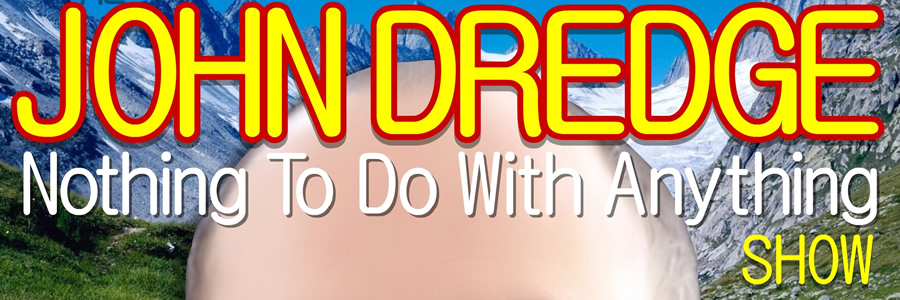 INTERVIEW: The John Dredge Nothing To Do With Anything&nbsp;Show