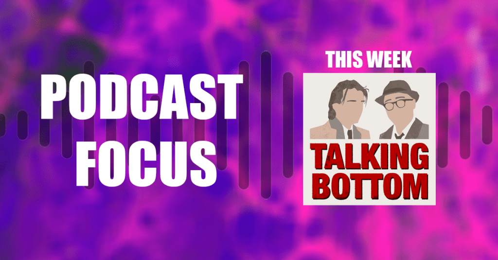 Podcast Focus – INTERVIEW – Talking&nbsp;Bottom