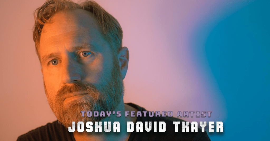 Today’s Featured Artist – INTERVIEW – Joshua David&nbsp;Thayer